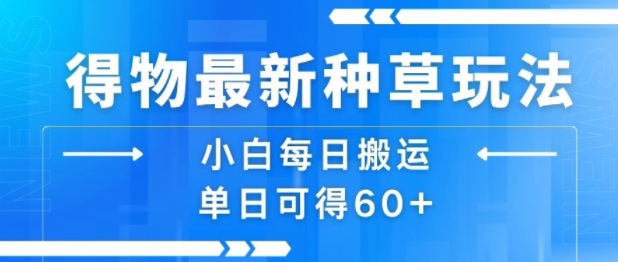 得物最新种草玩法，小白每日搬运单日可得60+-网创星球