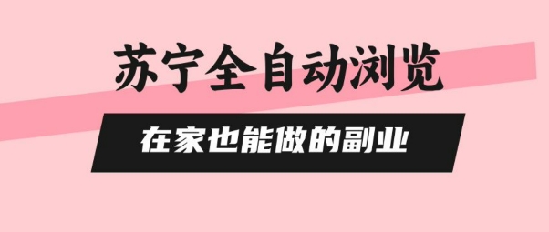 苏宁全自动浏览，在家也能做的副业，无需人工，0风控，单机日入5张+，直接矩阵开干【揭秘】-网创星球