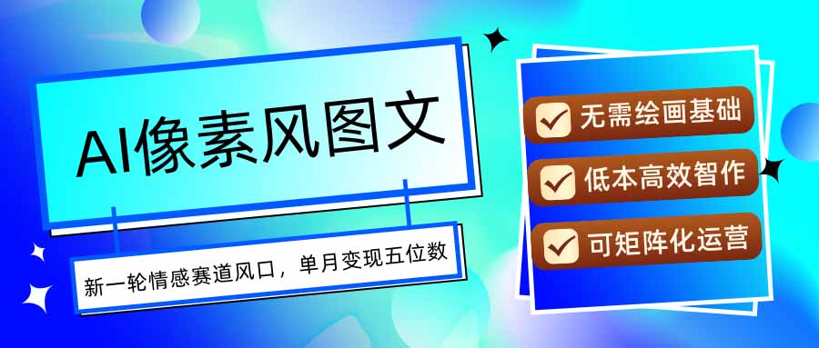 AI像素风图文超详细实操全过程，每天一小时轻松易上手，单月变现五位数-网创星球