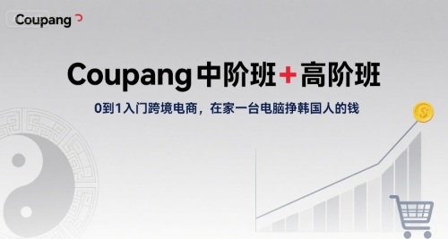 Coupang中阶班+高阶班，0到1入门跨境电商，在家一台电脑挣韩国人的钱-网创星球