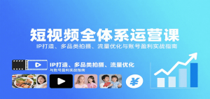 短视频全体系运营课:IP打造、多品类拍摄、流量优化与账号盈利实战指南-网创星球