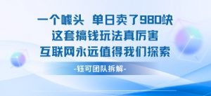 一个噱头单日卖了980米 这套搞钱玩法真厉害 互联网永远值得我们探索-网创星球