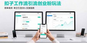 最新扣子工作流引流创业粉玩法，简单高效玩法单日引流100+-网创星球