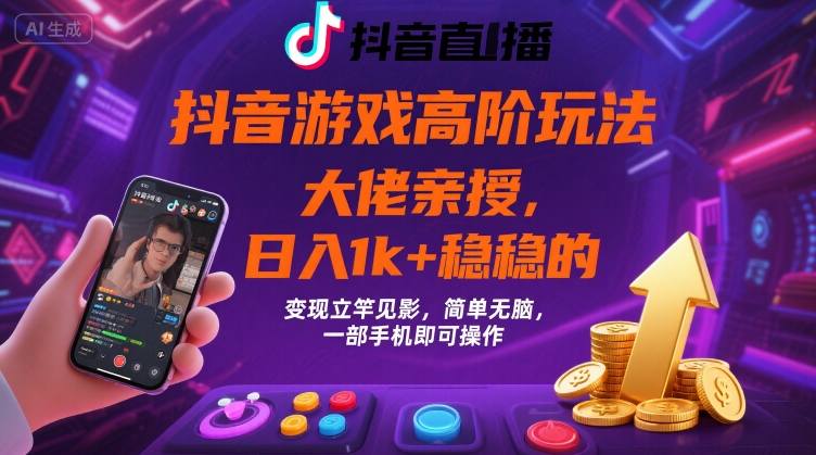 抖音游戏大佬高阶玩法，日入 1k + 稳稳的，变现立竿见影，简单无脑，一部手机即可操作【揭秘】-网创星球