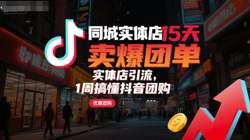 同城实体店15天卖爆团单，实体店引流，1周搞懂抖音团购-网创星球