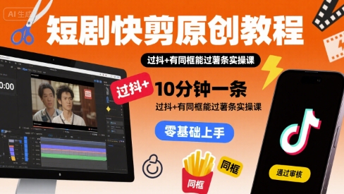 短剧快剪原创教程，10分钟一条，过抖+有同框能过薯条实操课-网创星球