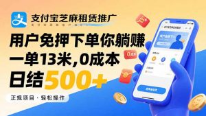 支付宝芝麻租赁推广，用户免押下单你躺赚，一单13米，0成本日结500+-网创星球
