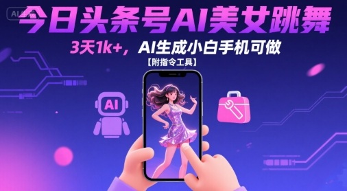 今日头条号AI美女跳舞，3天1k+，AI生成小白手机可做【附指令工具】-网创星球