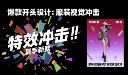 服装类短视频剪辑实战速成课，30天掌握算法适配剪辑术，完播率提升25%-网创星球