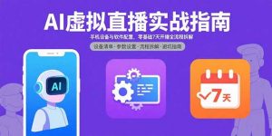 AI虚拟直播实战指南,手机设备与软件配置,零基础7天开播全流程拆解-网创星球