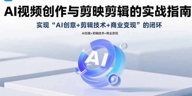AI视频创作与剪映剪辑的实战指南,实现AI创意+剪辑技术+商业变现的闭环-网创星球