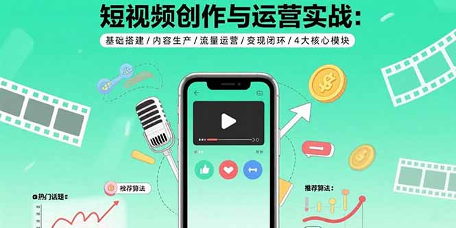 短视频创作与运营实战：基础搭建/内容生产/流量运营/变现闭环/4大核心模块-网创星球