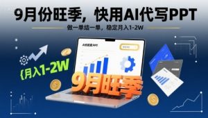 9月份旺季,快用AI代写PPT,做一单结一单,稳定月入1-2W【附AI工具和模板】-网创星球