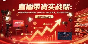 直播带货实战课：直播间搭建/选品排品/自然流三场起号技术/微付费投放技术-网创星球