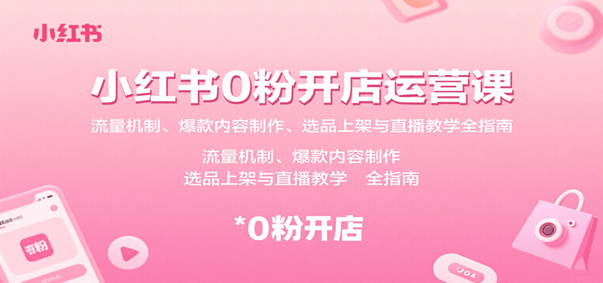 小红书0粉开店运营课：流量机制、爆款内容制作、选品上架与直播教学全指南-网创星球