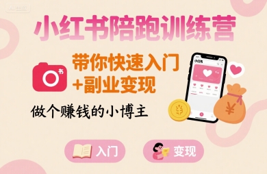 小红书陪跑训练营，带你快速入门+副业变现，做个賺钱的小博主-网创星球
