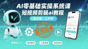 AI零基础实操系统课,短视频剪辑ai教程,真实操,上手快-网创星球
