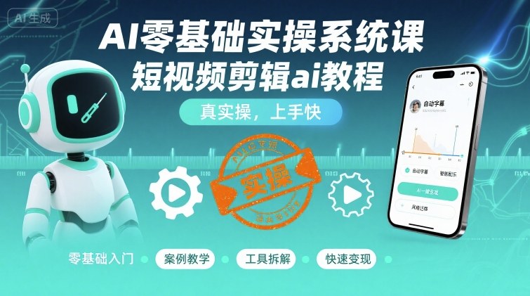 AI零基础实操系统课，短视频剪辑ai教程，真实操，上手快-网创星球