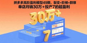 拼多多高阶盈利模型49期，裂变+阶梯+群爆  单店月销30万+投产7的超盈利-网创星球