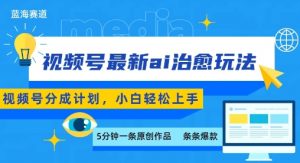 视频号分成最新ai治愈玩法,5分钟一条爆款,日入多张,小白也能轻松上手-网创星球
