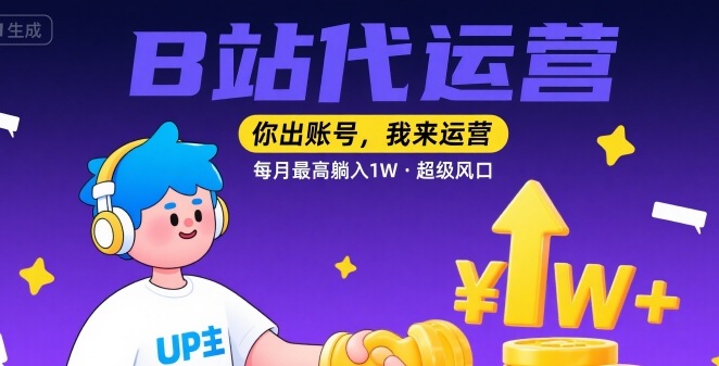【B站代运营 】你出账号，我来运营，每月最高躺入1W，超级风口【揭秘】-网创星球