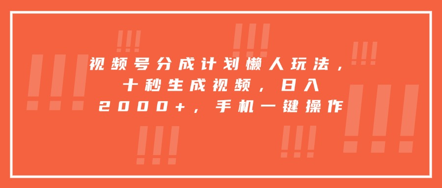 视频号分成计划懒人玩法，十秒生成视频，日入2000+，手机一键操作-网创星球