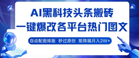 AI黑科技头条搬砖，一键爆改各平台热门图文 自动配图排版，秒过原创，矩阵搞月入2W+【揭秘】-网创星球