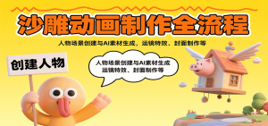 沙雕动画制作全流程：人物场景创建与AI素材生成，运镜特效、封面制作等-网创星球
