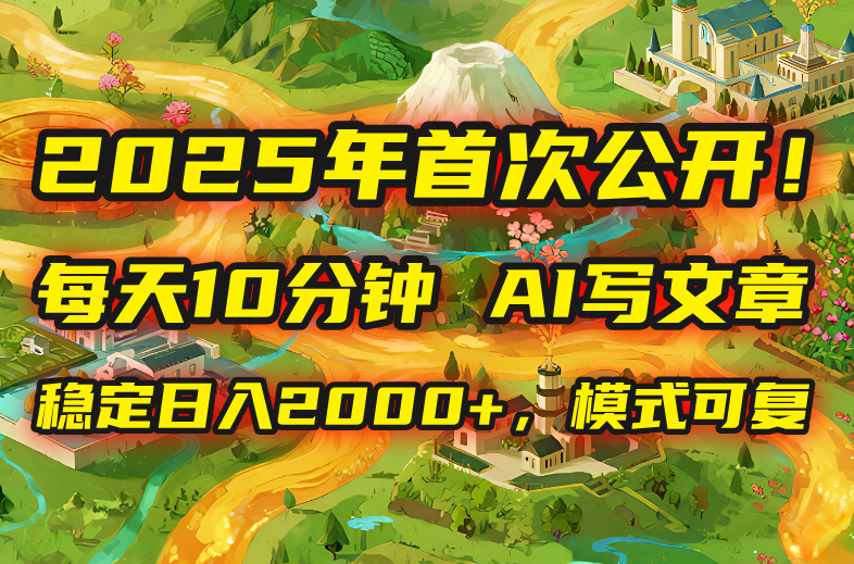 2025年8月首次公开，每天10分钟，用AI写文章，稳定日入2000+，模式可复…-网创星球