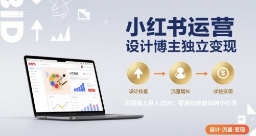 小红书运营设计博主独立变现，实现线上月入过W，零基础也能玩转小红书-网创星球