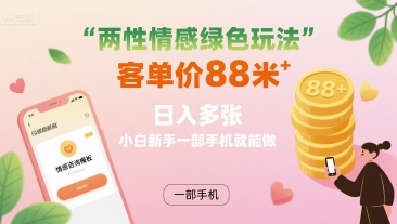 两性情感绿色玩法，客单价88米 日入多张，小白新手一部手机就能做-网创星球