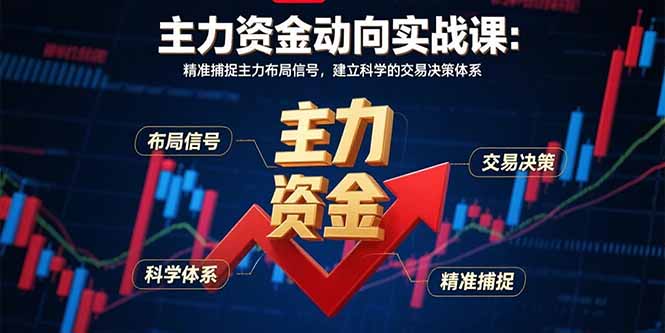 主力资金动向实战课-8月：精准捕捉主力布局信号，建立科学的交易决策体系-网创星球