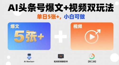 AI头条号爆文+视频双玩法，单日5张+，小白可做【附工具】-网创星球