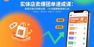 实体店卖爆团单速成课：来客实操与四榜运营，7大选题模板精准引流-网创星球