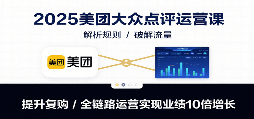 2025美团大众点评运营课：解析规则/破解流量/提升复购/全链路运营实现业绩10倍增长-网创星球