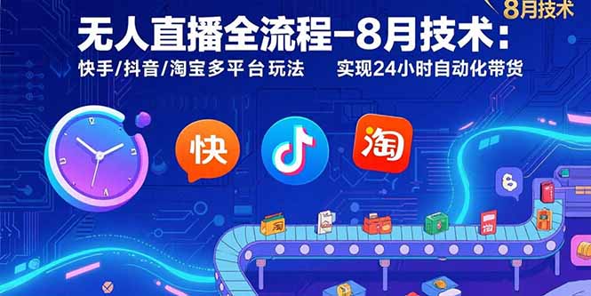 无人直播全流程-8月技术：快手/抖音/淘宝多平台玩法 实现24小时自动化带货-网创星球