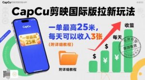 一单最高25米，亲测CapCu剪映国际版拉新玩法，每天可以收入3张(附详细教程)-网创星球