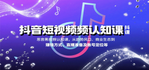 抖音短视频认知课，从趋势风口、商业生态到赚钱方式、直播准备及账号定位等-网创星球