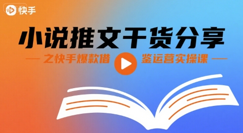 小说推文干货分享之快手爆款借鉴运营实操课-网创星球