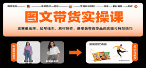 图文带货实操课，含赛道选择、起号挂车、素材制作，讲服装零食等品类实操与特效技巧-网创星球