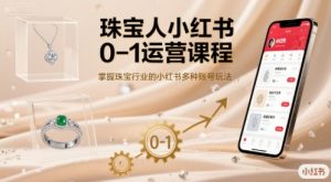 珠宝人小红书0-1运营课程,掌握珠宝行业的小红书多种账号玩法-网创星球