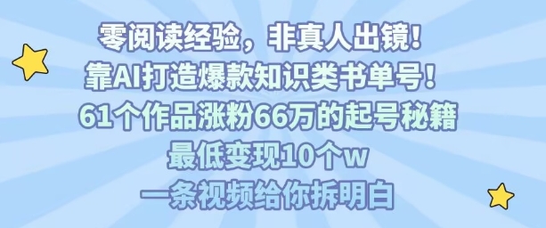 靠AI打造爆款知识类书单号，61个作品涨粉66w的起号秘籍，最低变现10个w，一条视频给你拆明白-网创星球
