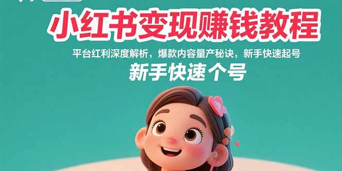 小红书变现赚钱教程：平台红利深度解析，爆款内容量产秘诀，新手快速起号-网创星球