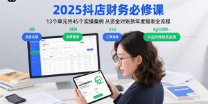 2025抖店财务必修课:13个单元共45个实操案例 从资金对账到年度报表全流程-网创星球