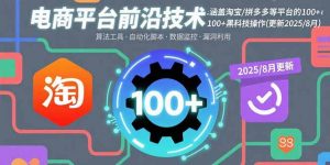 电商平台前沿技术：涵盖淘宝/拼多多等平台的100+黑科技操作(更新2025-8月-网创星球