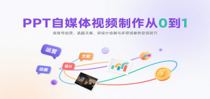 PPT自媒体视频制作从0到1：含账号运营、选题文案，讲设计动画与多领域案例变现技巧-网创星球
