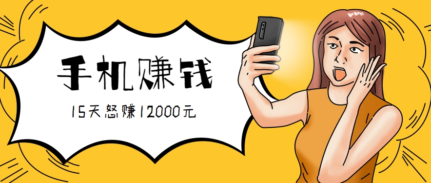 新手必做的项目，0门槛一部手机就能干，按这样操作15天怒赚12000元！(附详细教程)-网创星球