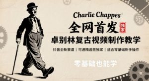 全网首发，卓别林复古视频制作教学，抖音全新赛道，可以进精选签独家，适合零基础新手操作-网创星球