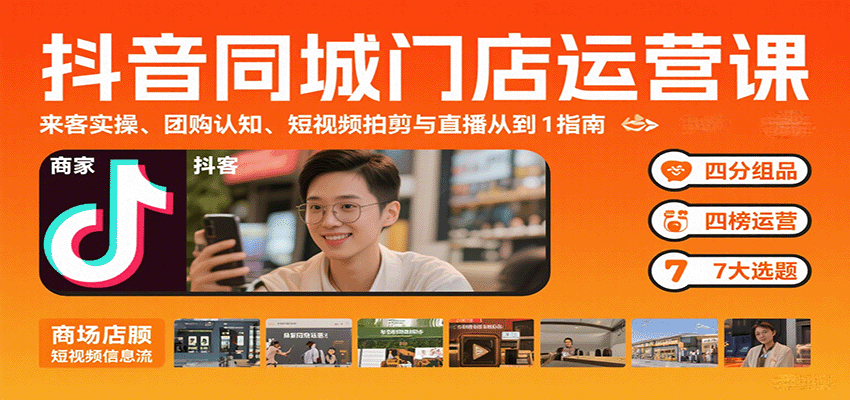 抖音同城门店运营课：来客实操、团购认知、短视频拍剪与直播从0到1指南-网创星球