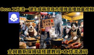 coze工作流一键生成萌宠夜市摆摊AI高赞高播放量视频保姆级拆解教程-网创星球